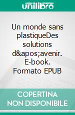 Un monde sans plastiqueDes solutions d'avenir. E-book. Formato EPUB ebook