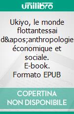 Ukiyo, le monde flottantessai d'anthropologie économique et sociale. E-book. Formato EPUB ebook