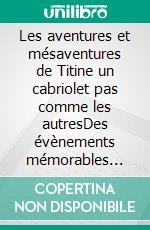 Les aventures et mésaventures de Titine un cabriolet pas comme les autresDes évènements mémorables mais de nouveaux problèmes. E-book. Formato EPUB ebook di Bernard Jean René Dusert