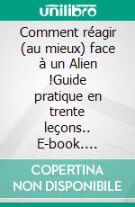 Comment réagir (au mieux) face à un Alien !Guide pratique en trente leçons.. E-book. Formato EPUB ebook