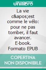La vie c'est comme le vélo: pour ne pas tomber, il faut avancer. E-book. Formato EPUB ebook