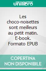 Les choco-noisettes sont meilleurs au petit matin. E-book. Formato EPUB ebook