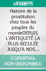 Histoire de la prostitution chez tous les peuples du mondeDEPUIS L'ANTIQUITÉ LA PLUS RECULÉE JUSQU'A NOS JOURS TOME 4. E-book. Formato EPUB ebook