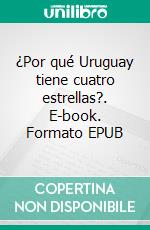 ¿Por qué Uruguay tiene cuatro estrellas?. E-book. Formato EPUB ebook di Pierre Arrighi