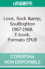 Love, Rock &amp; SoulBrighton 1967-1968. E-book. Formato EPUB