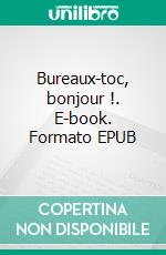 Bureaux-toc, bonjour !. E-book. Formato EPUB ebook