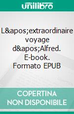 L&apos;extraordinaire voyage d&apos;Alfred. E-book. Formato EPUB ebook