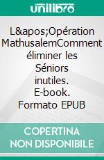 L&apos;Opération MathusalemComment éliminer les Séniors inutiles. E-book. Formato EPUB ebook