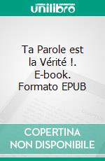 Ta Parole est la Vérité !. E-book. Formato EPUB ebook