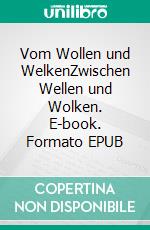 Vom Wollen und WelkenZwischen Wellen und Wolken. E-book. Formato EPUB ebook