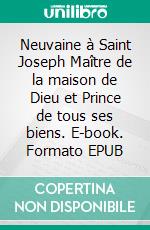 Neuvaine à Saint Joseph Maître de la maison de Dieu et Prince de tous ses biens. E-book. Formato EPUB ebook