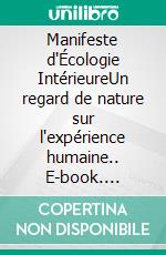 Manifeste d'Écologie IntérieureUn regard de nature sur l'expérience humaine.. E-book. Formato EPUB ebook