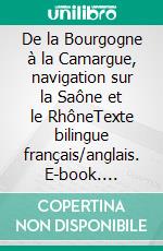 De la Bourgogne à la Camargue, navigation sur la Saône et le RhôneTexte bilingue français/anglais. E-book. Formato EPUB ebook