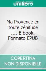 Ma Provence en toute zénitude .... E-book. Formato EPUB ebook