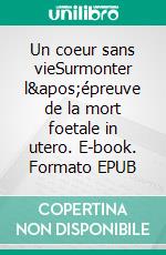 Un coeur sans vieSurmonter l'épreuve de la mort foetale in utero. E-book. Formato EPUB ebook