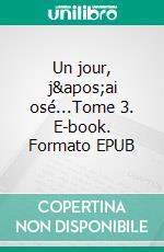 Un jour, j'ai osé...Tome 3. E-book. Formato EPUB ebook di Sabrina Payen Laugé