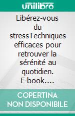 Libérez-vous du stressTechniques efficaces pour retrouver la sérénité au quotidien. E-book. Formato EPUB ebook di Virginie Fratelli