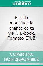 Et si la mort était la chance de ta vie ?. E-book. Formato EPUB ebook di Adrien Christ