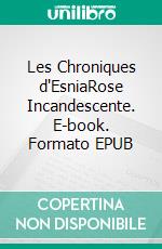 Les Chroniques d'EsniaRose Incandescente. E-book. Formato EPUB ebook