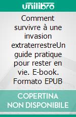 Comment survivre à une invasion extraterrestreUn guide pratique pour rester en vie. E-book. Formato EPUB ebook