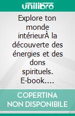 Explore ton monde intérieurÀ la découverte des énergies et des dons spirituels. E-book. Formato EPUB ebook