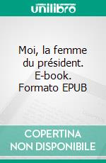 Moi, la femme du président. E-book. Formato EPUB ebook