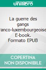 La guerre des gangs franco-luxembourgeoise. E-book. Formato EPUB ebook di Eliane Schierer