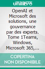 OpenAI et Microsoft des solutions, une gouvernance par des experts. Tome 1Teams, Windows, Microsoft 365, Bing, Edge, Create, Designer, Clipchamp, Loop, Copilot, Azure. E-book. Formato EPUB ebook