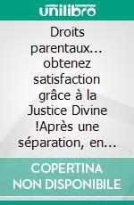 Droits parentaux... obtenez satisfaction grâce à la Justice Divine !Après une séparation, en cas de conflits, pour récupérer ou maintenir la garde alternée, faites appel à l&apos;Univers !. E-book. Formato EPUB ebook