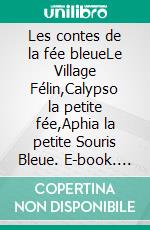 Les contes de la fée bleueLe Village Félin,Calypso la petite fée,Aphia la petite Souris Bleue. E-book. Formato EPUB ebook