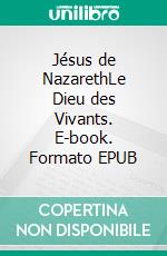 Jésus de NazarethLe Dieu des Vivants. E-book. Formato EPUB ebook