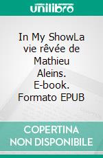 In My ShowLa vie rêvée de Mathieu Aleins. E-book. Formato EPUB ebook di Mathieu Aleins