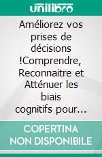 Améliorez vos prises de décisions !Comprendre, Reconnaitre et Atténuer les biais cognitifs pour une meilleure prise de décision.. E-book. Formato EPUB ebook di Thierry Domeland