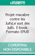 Projet macabre contre les JuifsLe sort des Juifs. E-book. Formato EPUB ebook
