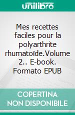 Mes recettes faciles pour la polyarthrite rhumatoïde.Volume 2.. E-book. Formato EPUB ebook