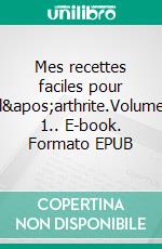 Mes recettes faciles pour l'arthrite.Volume 1.. E-book. Formato EPUB ebook di Cédric Menard