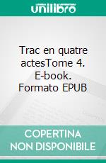 Trac en quatre actesTome 4. E-book. Formato EPUB