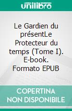 Le Gardien du présentLe Protecteur du temps (Tome I). E-book. Formato EPUB ebook