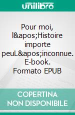 Pour moi, l&apos;Histoire importe peuL&apos;inconnue. E-book. Formato EPUB ebook