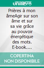 Prières à mon âmeAgir sur son âme et sur sa vie grâce au pouvoir énergétique des mots. E-book. Formato EPUB ebook di Virginie Sophia