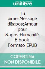 Tu aimesMessage d&apos;Amour pour l&apos;Humanité. E-book. Formato EPUB ebook