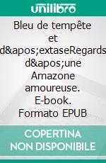 Bleu de tempête et d'extaseRegards d'une Amazone amoureuse. E-book. Formato EPUB ebook di Parme Ceriset