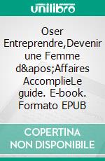 Oser Entreprendre,Devenir une Femme d'Affaires AccomplieLe guide. E-book. Formato EPUB ebook