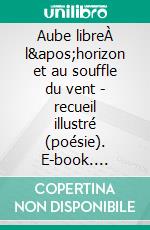 Aube libreÀ l'horizon et au souffle du vent - recueil illustré (poésie). E-book. Formato EPUB ebook