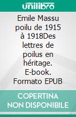 Emile Massu poilu de 1915 à 1918Des lettres de poilus en héritage. E-book. Formato EPUB ebook