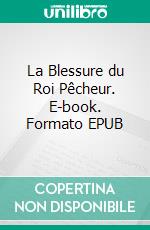 La Blessure du Roi Pêcheur. E-book. Formato EPUB ebook