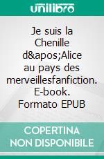 Je suis la Chenille d'Alice au pays des merveillesfanfiction. E-book. Formato EPUB ebook