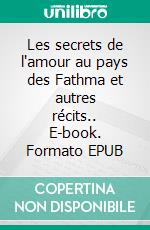 Les secrets de l'amour au pays des Fathma et autres récits.. E-book. Formato EPUB ebook