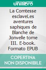 La Comtesse esclaveLes aventures saphiques de Blanche de Jonvelle tome III. E-book. Formato EPUB ebook