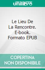 Le Lieu De La Rencontre. E-book. Formato EPUB ebook
